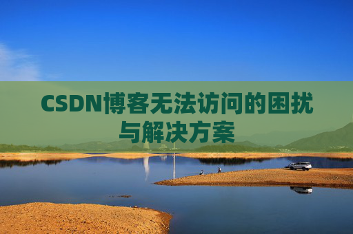 CSDN博客无法访问的困扰与解决方案
